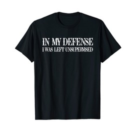 To my defence I was left unattended T-Shirt