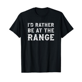 I'd Rather Be At The Range Funny Gun Enthusiast T-Shirt