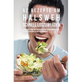 52 Rezepte um Halsweh schnell loszuwerden: Erhöhe die Vitamin- und Mineralienzufuhr, um dein Immunsystem zu stärken und dein Halsweh auszukurieren