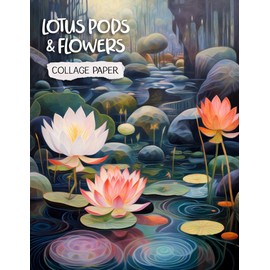 Lotus Pods & Flowers Collage Paper: 25 Beautiful Mixed-Media Art Papers For Crafting, Journaling, Scrapbooking and More.