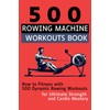 500 Rowing Machine Workouts Book: Row to Fitness with 500