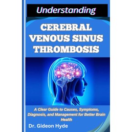 UNDERSTANDING CEREBRAL VENOUS SINUS THROMBOSIS: A Clear Guide to Causes, Symptoms, Diagnosis, and Management for Better Brain Health