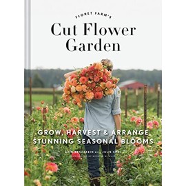 Floret Farm's Cut Flower Garden: Grow, Harvest, and Arrange Stunning Seasonal Blooms (Gardening Book for Beginners, Floral Design and Flower Arranging Book) (Floret Farms x Chronicle Books)