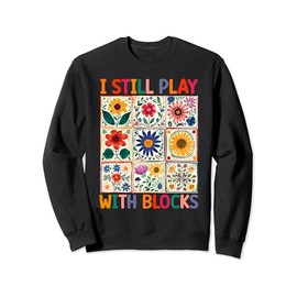 I Still Play With Blocks Quilter Funny Quilting Quilt Sewing Sweatshirt