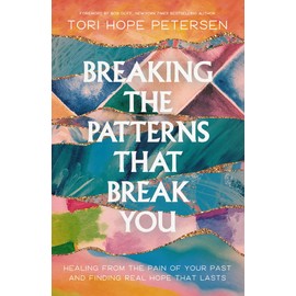 Breaking the Patterns That Break You: Healing from the Pain of Your Past and Finding Real Hope That Lasts