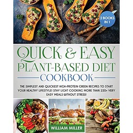 Quick and Easy Plant-Based Diet Cookbook: The Simplest and Quickest High-Protein Green Recipes to Start Your Healthy Lifestyle! Stay LIGHT cooking More Than 220+ Very Easy Meals Without Stress!