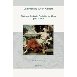 Understanding Art in Antwerp: Classicising the Popular, Popularising the Classic (1540-1580) (Groningen Studies in Cultural Change)
