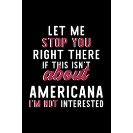 Let Me Stop You Right There If This Isn't About Americana I'm Not Interested: Notebook for Americana Lover | Great Christmas & Birthday Gift Idea for ... | Americana Fan Diary | 120 pages 6x9 inches
