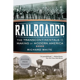Railroaded: The Transcontinentals and the Making of Modern America