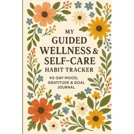 My Guided Wellness & Self‑Care Habit Tracker | 90‑Day Mood, Gratitude & Goal Journal: A Guided Undated 90‑Day Wellness Planner with Daily Mood ... to Foster Mindset, Intentions & Self‑Care