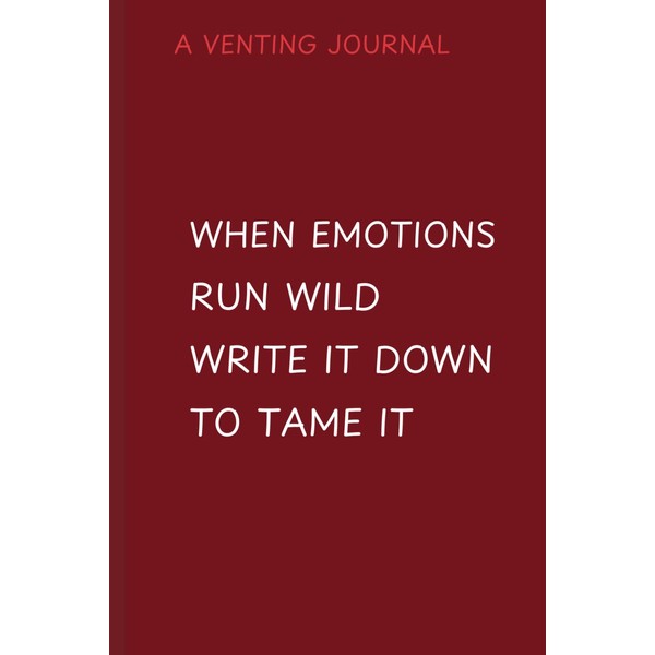 WHEN EMOTIONS RUN WILD WRITE IT DOWN TO TAME IT: