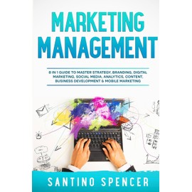 Marketing Management: 8 in 1 Guide to Master Strategy, Branding, Digital Marketing, Social Media, Analytics, Content, Business Development & Mobile Marketing