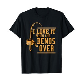 I Love It When She Bends Over Tshirt Novelty Fishing Gift T-Shirt