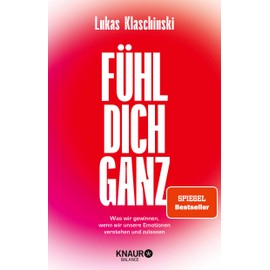 Fühl dich ganz: Was wir gewinnen, wenn wir unsere Emotionen verstehen und zulassen