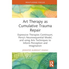 Art Therapy as Cumulative Trauma Repair: Expressive Therapies Continuum, Perry’s Neurosequential Model, and Using Art Therapy Techniques to Inform Perception and Imagination