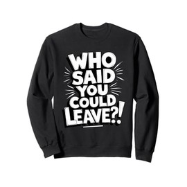 Who Said You Could Leave Funny Work Goodbye Party Gifts Sweatshirt