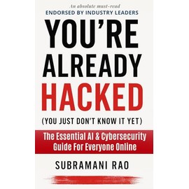 You're Already Hacked (You Just Don't Know It Yet): The Essential AI & Cybersecurity Guide For Everyone Online