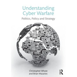 Understanding Cyber Warfare: Politics, Policy and Strategy