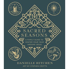 Sacred Seasons: A Family Guide to Center Your Year Around Jesus