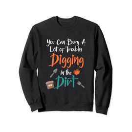 You can bury a lot of troubles digging in the dirt sweatshirt, black