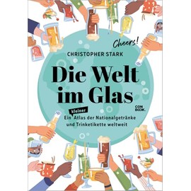Die Welt im Glas: Ein Atlas der Nationalgetränke und Trinketikette weltweit