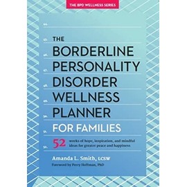 The Borderline Personality Disorder Wellness Planner for Families: 52 Weeks of Hope, Inspiration, and Mindful Ideas for Greater Peace and Happiness