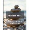 Fearless You: Mastering Self-Esteem for Modern Men