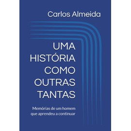 UMA HISTÓRIA COMO OUTRAS TANTAS: Memórias de um homem que aprendeu a continuar