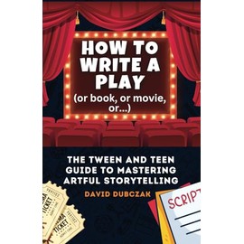 How to Write a Play: The Tween and Teen Guide to Mastering Artful Storytelling