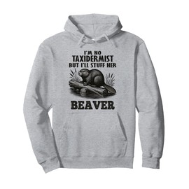 I'm No Taxidermist But I'll Stuff Her Beaver Funny Quote Pullover Hoodie