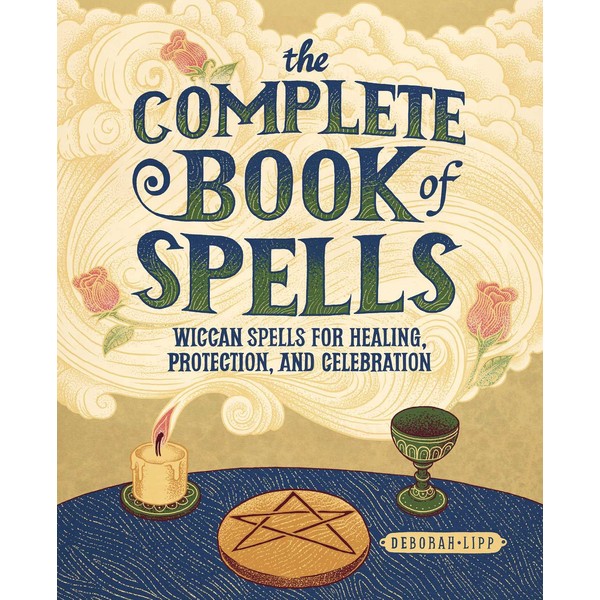 The Complete Book of Spells: Wiccan Spells for Healing, Protection,