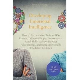 Developing Emotional Intelligence: How to Retrain Your Brain to Win Friends, Influence People, Improve your Social Skills, Achieve Happier Relationships, and Raise Emotionally Intelligent Children
