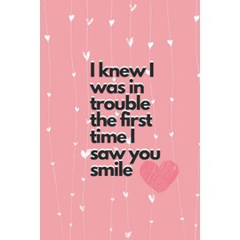I knew I was in trouble the first time i saw you smile: Happy Valentine Notebook Journal Planner As Gift For Him Or Her ,Boyfriend Or Girlfriend