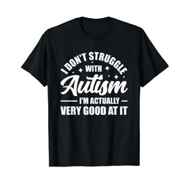 I Don't Struggle With Autism I'm Actually Very Good At It T-Shirt