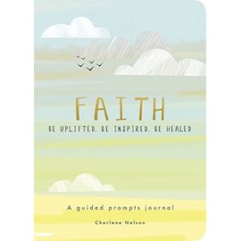 Faith - A Guided Prompts Journal: Be Uplifted, Be Inspired, Be Healed (Creative Keepsakes)