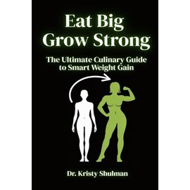 Eat Big, Grow Strong: The Ultimate Culinary Guide to Smart Weight Gain: A Step-by-Step Guide to Building Size, Strength, and Confidence Through Smart Nutrition