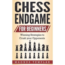 CHESS ENDGAME FOR BEGINNERS: Winning Strategies to Crush your Opponents