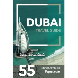 Dubai Travel Guide - A Unique Dubai Travel Guide with 55 Unforgettable Experiences