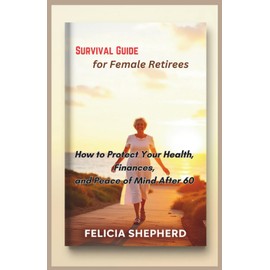 Survival Guide for Female Retirees: How to Protect Your Health, Finances, and Peace of Mind After 60