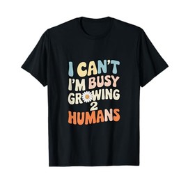 I Can't I’m Busy Growing 2 Humans - Busy Growing T-Shirt