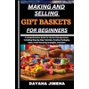 MAKING AND SELLING GIFT BASKETS FOR BEGINNERS: A Comprehensive Guide