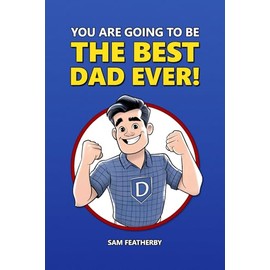 You Are Going To Be The Best Dad Ever!: For The Dad-To-Be - From The Mom-To-Be - Celebrating First-Time Fatherhood And Becoming A New Dad