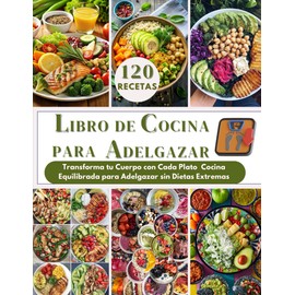 RECETAS PARA BAJAR DE PESO: Transforma tu Cuerpo con Cada Plato Cocina Equilibrada para Adelgazar sin Dietas Extremas