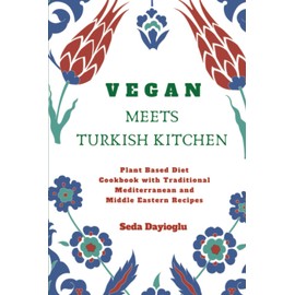 Vegan Meets Turkish Kitchen: Plant Based Diet Cookbook with Traditional Mediterranean and Middle Eastern Recipes