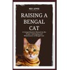  RAISING A BENGAL CAT: A Comprehensive Manual on the
