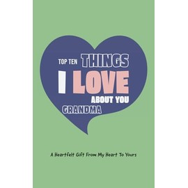 Top Ten Things I Love About You Grandma: A heartfelt gift from my heart to yours. A unique fill-in-the-blank and doodle journal for expressing your true feelings for your grandma, granny, grandmother