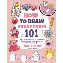 How To Draw Everything: 101 Drawings of Cute Stuff (The Perfect Stocking Stuffer for Kids)