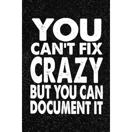 You Can't Fix Crazy But You Can Document It: Funny Office Notebook – 100+ Lined Pages | Gag Gifts for Coworkers, Boss, or Employees | 6x9 Journal for Work, Sarcastic Gift for Men and Women