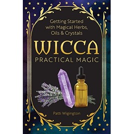 Wicca Practical Magic: Getting Started with Magical Herbs, Oils, & Crystals