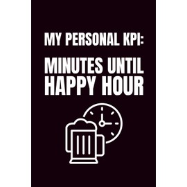 My Personal KPI: Minutes Until Happy Hour: Funny Blank Notebooks | Sarcastic Lined Notebook | Funny Notebook For Office | Sarcastic Humor Notebook | Coworker Funny Gifts